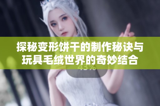 探秘变形饼干的制作秘诀与玩具毛绒世界的奇妙结合