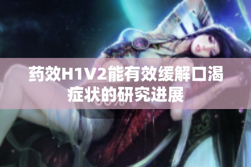 药效H1V2能有效缓解口渴症状的研究进展