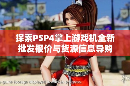 探索PSP4掌上游戏机全新批发报价与货源信息导购