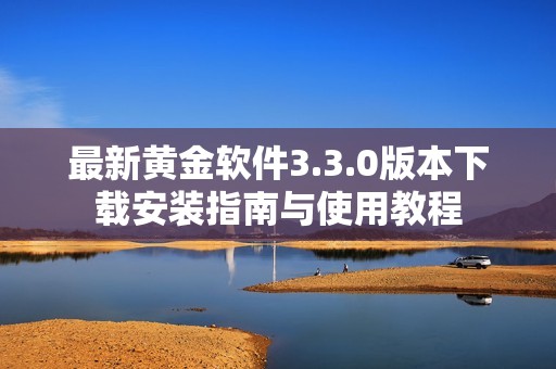 最新黄金软件3.3.0版本下载安装指南与使用教程