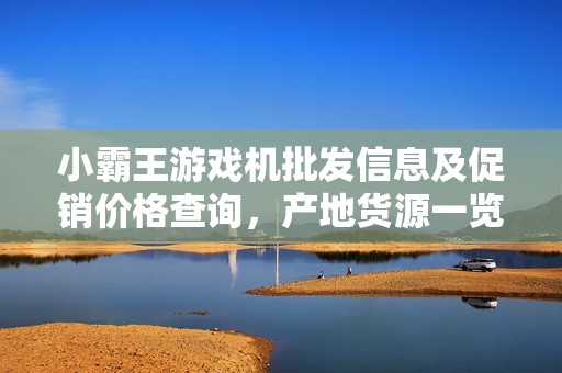 小霸王游戏机批发信息及促销价格查询，产地货源一览