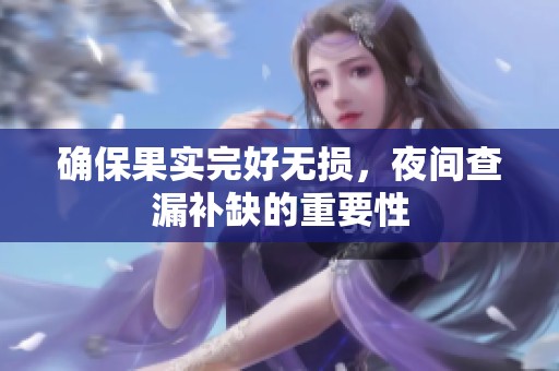 确保果实完好无损，夜间查漏补缺的重要性