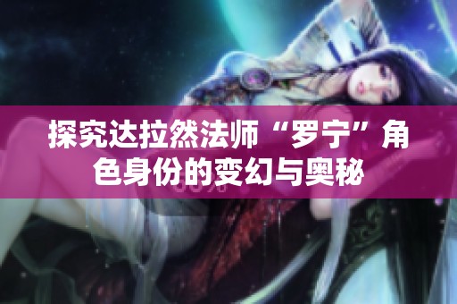 探究达拉然法师“罗宁”角色身份的变幻与奥秘