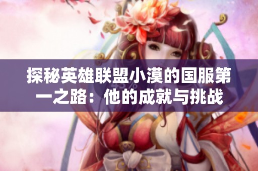 探秘英雄联盟小漠的国服第一之路：他的成就与挑战
