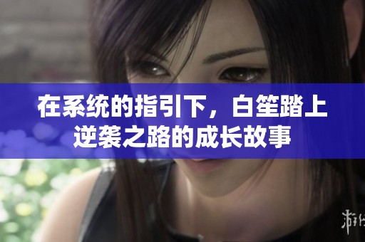 在系统的指引下，白笙踏上逆袭之路的成长故事