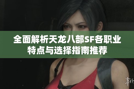 全面解析天龙八部SF各职业特点与选择指南推荐