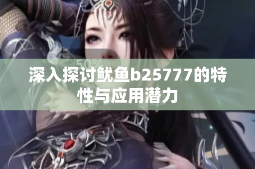 深入探讨鱿鱼b25777的特性与应用潜力