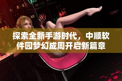 探索全新手游时代，中顺软件园梦幻成周开启新篇章