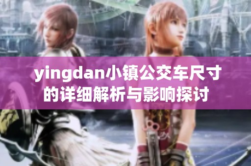  yingdan小镇公交车尺寸的详细解析与影响探讨