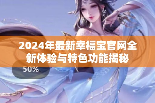 2024年最新幸福宝官网全新体验与特色功能揭秘