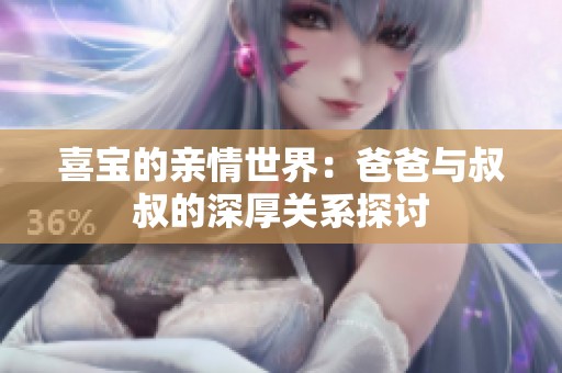 喜宝的亲情世界：爸爸与叔叔的深厚关系探讨