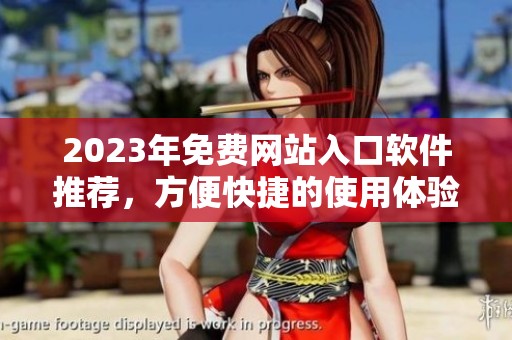 2023年免费网站入口软件推荐，方便快捷的使用体验
