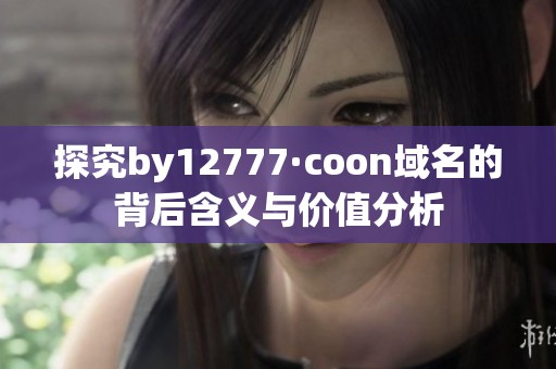 探究by12777·coon域名的背后含义与价值分析