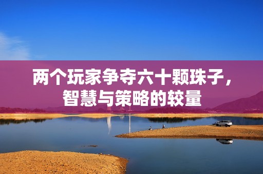 两个玩家争夺六十颗珠子，智慧与策略的较量