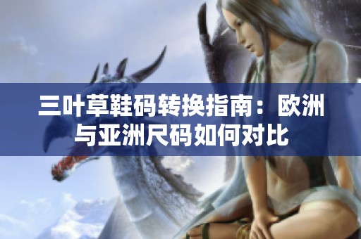 三叶草鞋码转换指南：欧洲与亚洲尺码如何对比