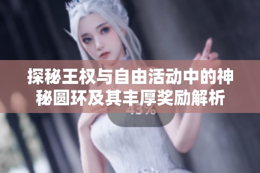 探秘王权与自由活动中的神秘圆环及其丰厚奖励解析