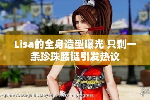 Lisa的全身造型曝光 只剩一条珍珠腰链引发热议