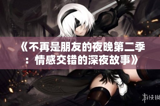 《不再是朋友的夜晚第二季：情感交错的深夜故事》