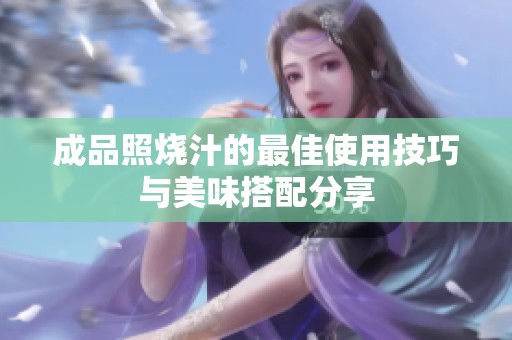 成品照烧汁的最佳使用技巧与美味搭配分享
