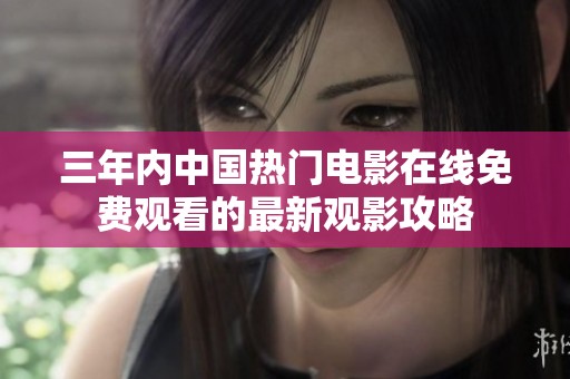 三年内中国热门电影在线免费观看的最新观影攻略