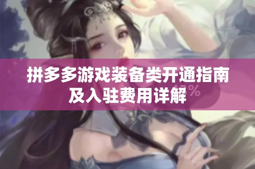 拼多多游戏装备类开通指南及入驻费用详解