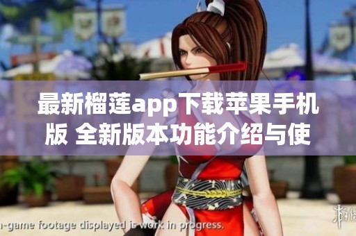 最新榴莲app下载苹果手机版 全新版本功能介绍与使用指南