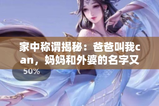 家中称谓揭秘：爸爸叫我can，妈妈和外婆的名字又是什么呢