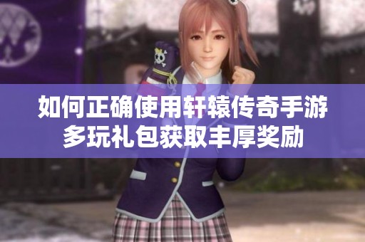 如何正确使用轩辕传奇手游多玩礼包获取丰厚奖励