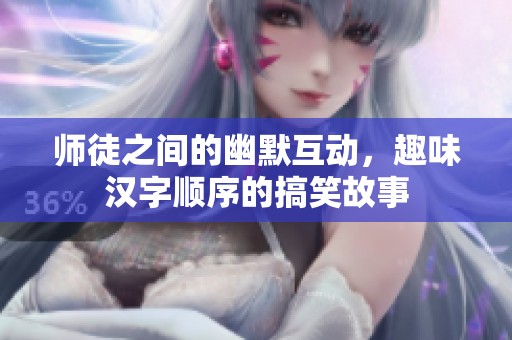 师徒之间的幽默互动，趣味汉字顺序的搞笑故事