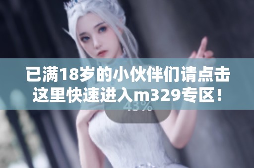 已满18岁的小伙伴们请点击这里快速进入m329专区！