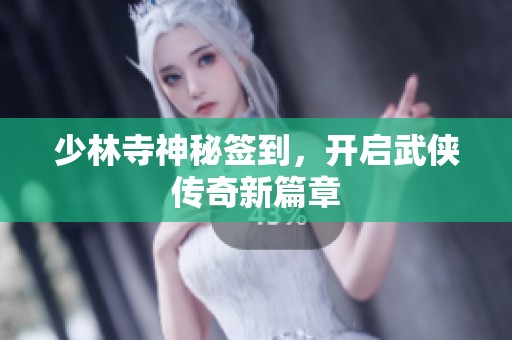 少林寺神秘签到，开启武侠传奇新篇章
