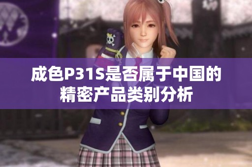 成色P31S是否属于中国的精密产品类别分析