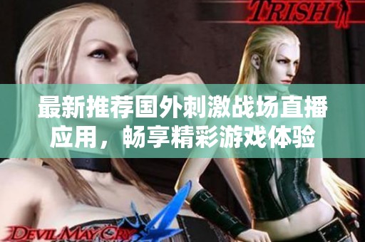 最新推荐国外刺激战场直播应用，畅享精彩游戏体验