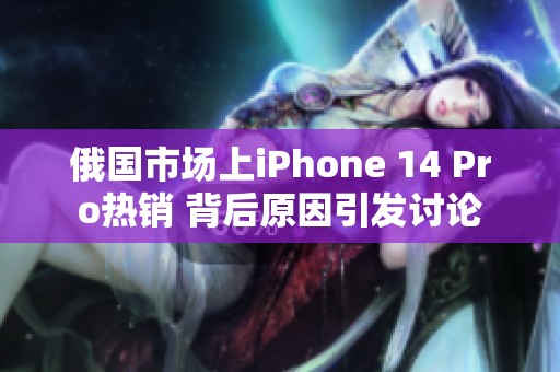 俄国市场上iPhone 14 Pro热销 背后原因引发讨论