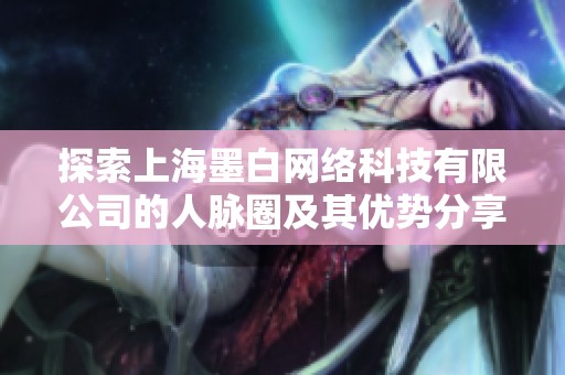探索上海墨白网络科技有限公司的人脉圈及其优势分享