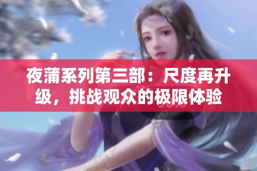 夜蒲系列第三部：尺度再升级，挑战观众的极限体验