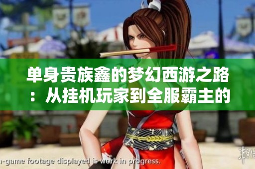 单身贵族鑫的梦幻西游之路：从挂机玩家到全服霸主的逆袭故事