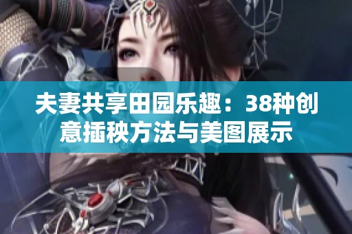 夫妻共享田园乐趣：38种创意插秧方法与美图展示