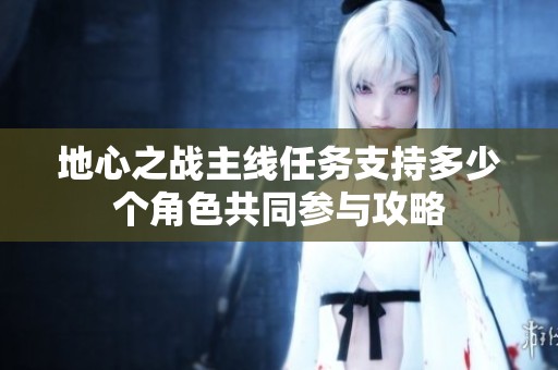 地心之战主线任务支持多少个角色共同参与攻略