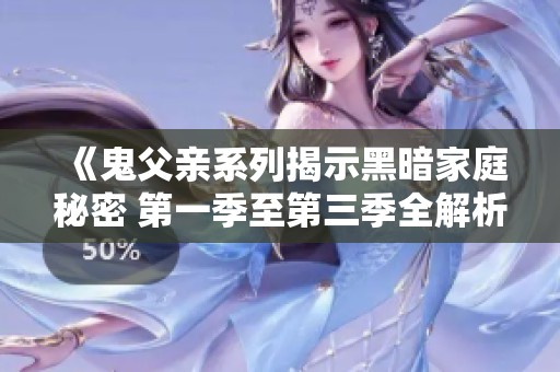 《鬼父亲系列揭示黑暗家庭秘密 第一季至第三季全解析》