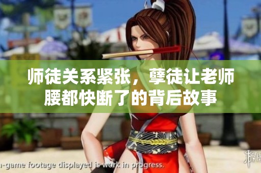 师徒关系紧张，孽徒让老师腰都快断了的背后故事