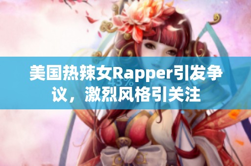 美国热辣女Rapper引发争议，激烈风格引关注