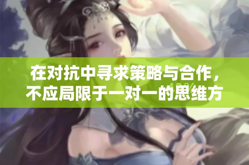 在对抗中寻求策略与合作，不应局限于一对一的思维方式