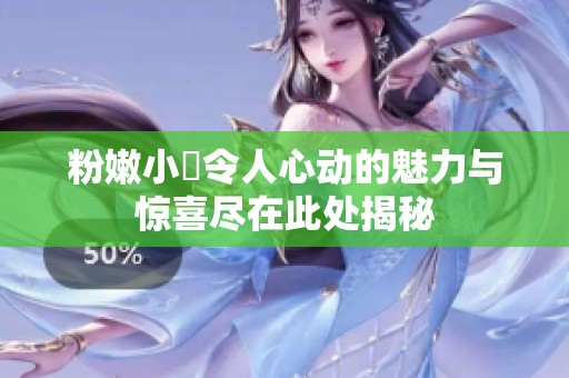 粉嫩小泬令人心动的魅力与惊喜尽在此处揭秘