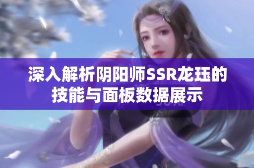 深入解析阴阳师SSR龙珏的技能与面板数据展示