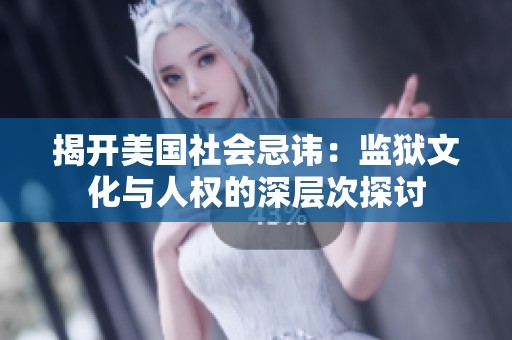揭开美国社会忌讳：监狱文化与人权的深层次探讨