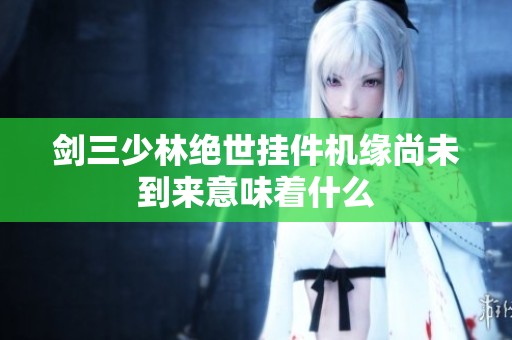 剑三少林绝世挂件机缘尚未到来意味着什么