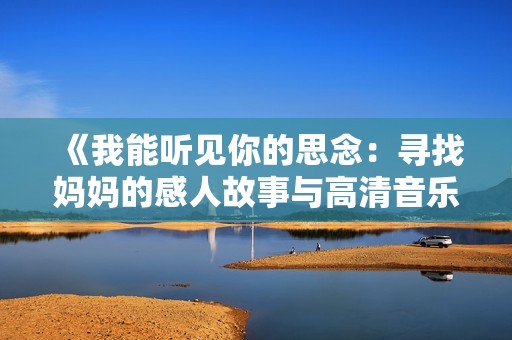 《我能听见你的思念：寻找妈妈的感人故事与高清音乐视频》