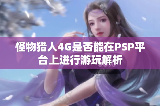 怪物猎人4G是否能在PSP平台上进行游玩解析