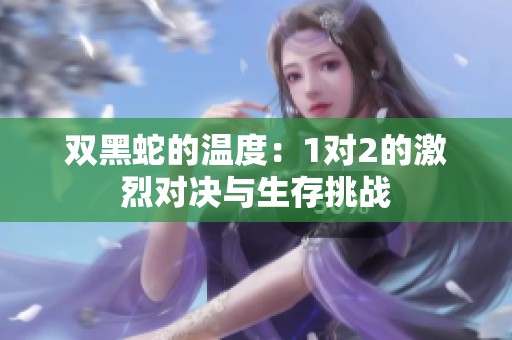 双黑蛇的温度：1对2的激烈对决与生存挑战